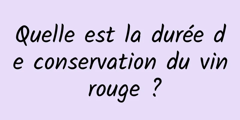 Quelle est la durée de conservation du vin rouge ?