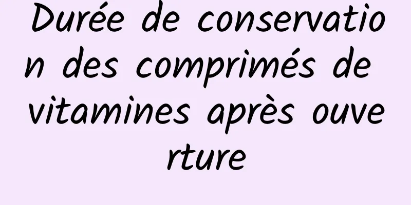 Durée de conservation des comprimés de vitamines après ouverture