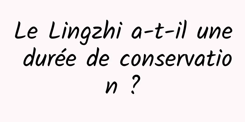 Le Lingzhi a-t-il une durée de conservation ?