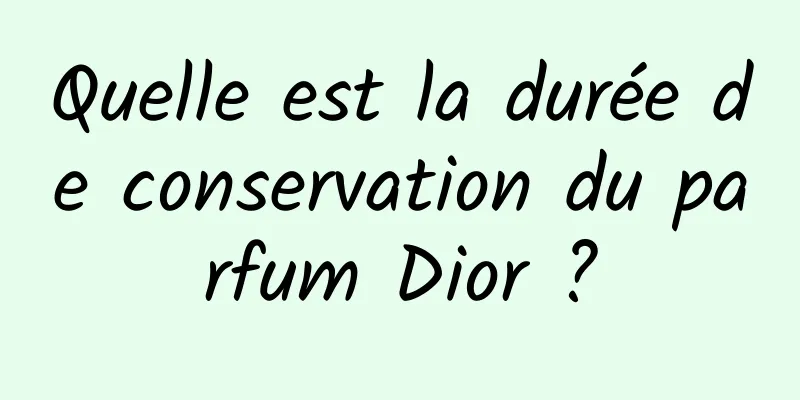 Quelle est la durée de conservation du parfum Dior ?