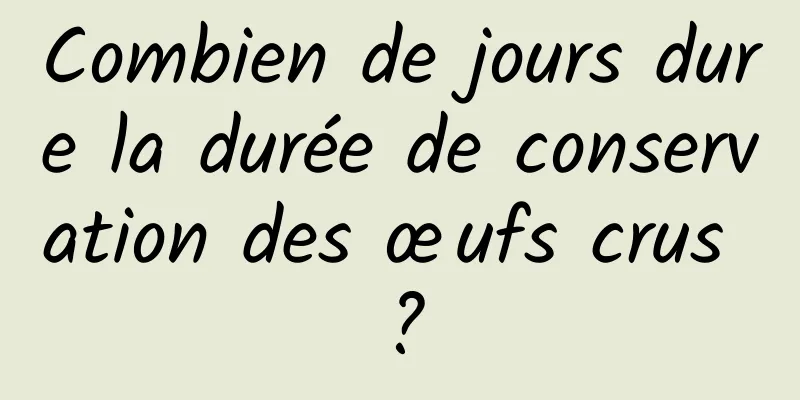 Combien de jours dure la durée de conservation des œufs crus ?