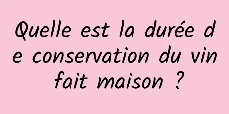 Quelle est la durée de conservation du vin fait maison ?