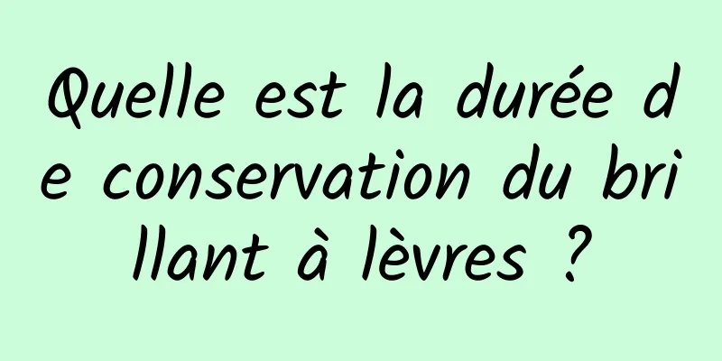 Quelle est la durée de conservation du brillant à lèvres ?