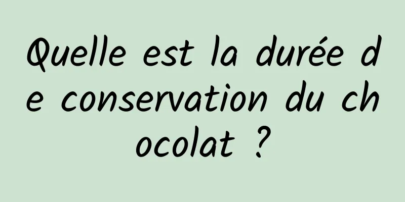 Quelle est la durée de conservation du chocolat ?