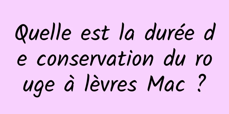 Quelle est la durée de conservation du rouge à lèvres Mac ?