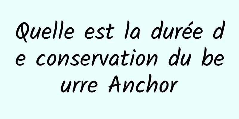 Quelle est la durée de conservation du beurre Anchor