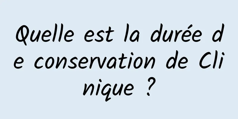 Quelle est la durée de conservation de Clinique ?