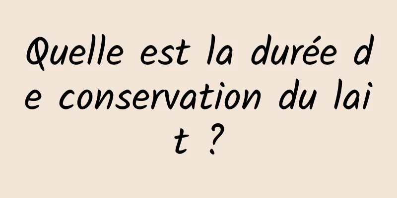 Quelle est la durée de conservation du lait ?