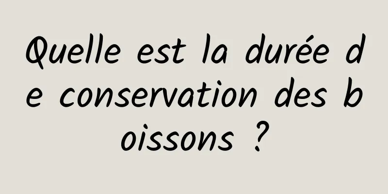 Quelle est la durée de conservation des boissons ?