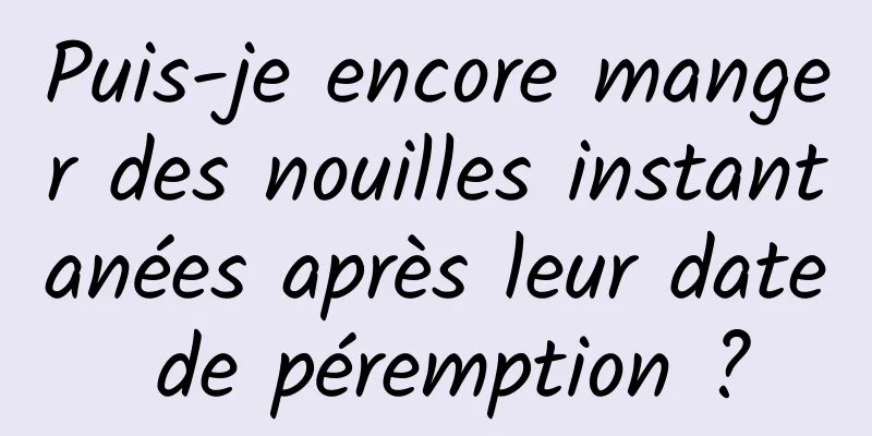 Puis-je encore manger des nouilles instantanées après leur date de péremption ?