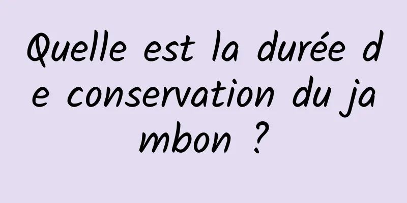 Quelle est la durée de conservation du jambon ?