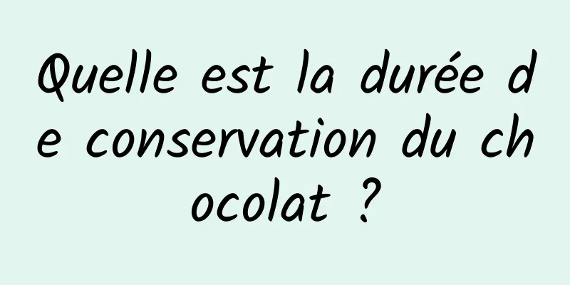 Quelle est la durée de conservation du chocolat ?