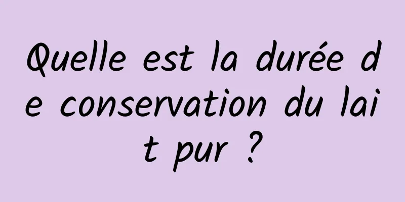 Quelle est la durée de conservation du lait pur ?