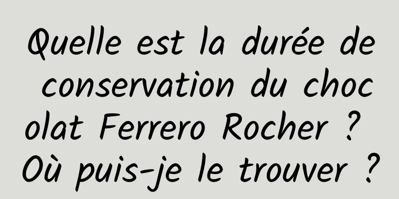 Quelle est la durée de conservation du chocolat Ferrero Rocher ? Où puis-je le trouver ?