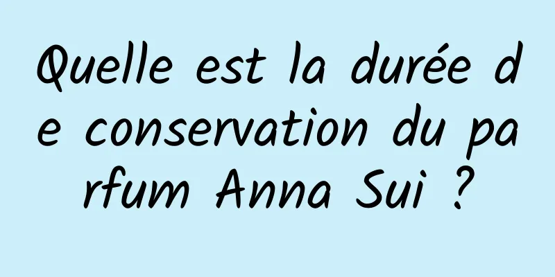 Quelle est la durée de conservation du parfum Anna Sui ?