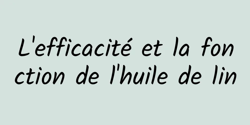 L'efficacité et la fonction de l'huile de lin