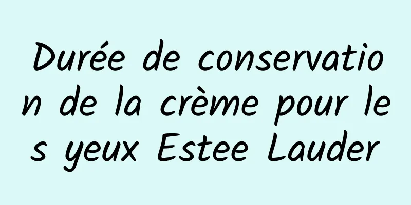 Durée de conservation de la crème pour les yeux Estee Lauder