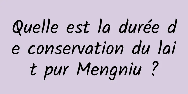 Quelle est la durée de conservation du lait pur Mengniu ?