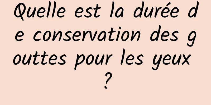 Quelle est la durée de conservation des gouttes pour les yeux ?