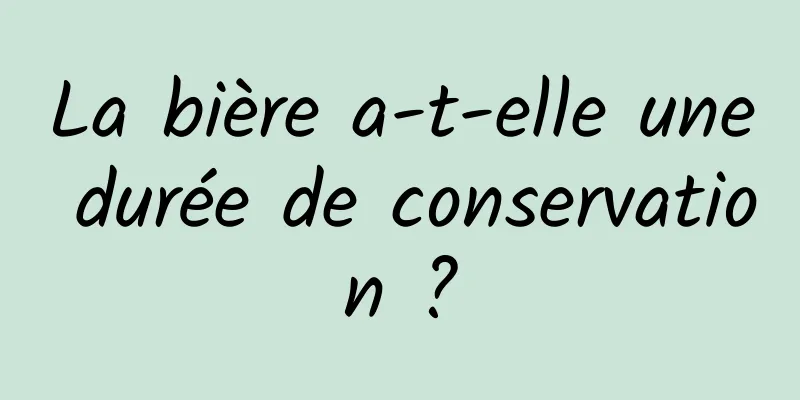 La bière a-t-elle une durée de conservation ?