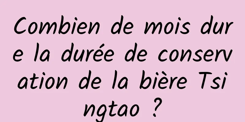 Combien de mois dure la durée de conservation de la bière Tsingtao ?