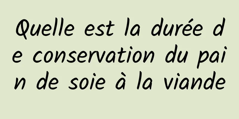 Quelle est la durée de conservation du pain de soie à la viande