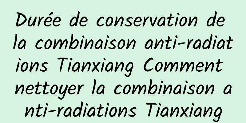 Durée de conservation de la combinaison anti-radiations Tianxiang Comment nettoyer la combinaison anti-radiations Tianxiang