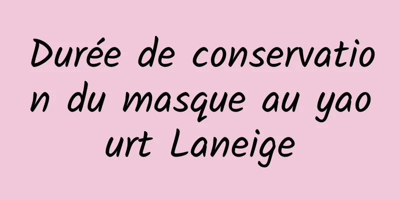 Durée de conservation du masque au yaourt Laneige