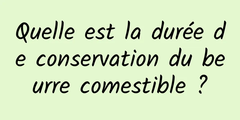 Quelle est la durée de conservation du beurre comestible ?