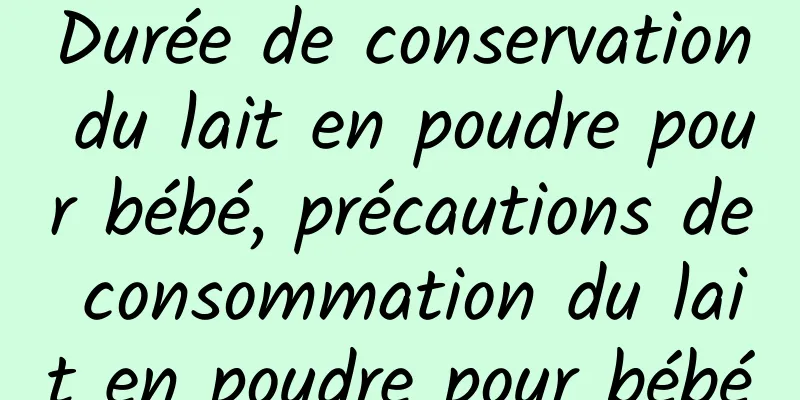 Durée de conservation du lait en poudre pour bébé, précautions de consommation du lait en poudre pour bébé