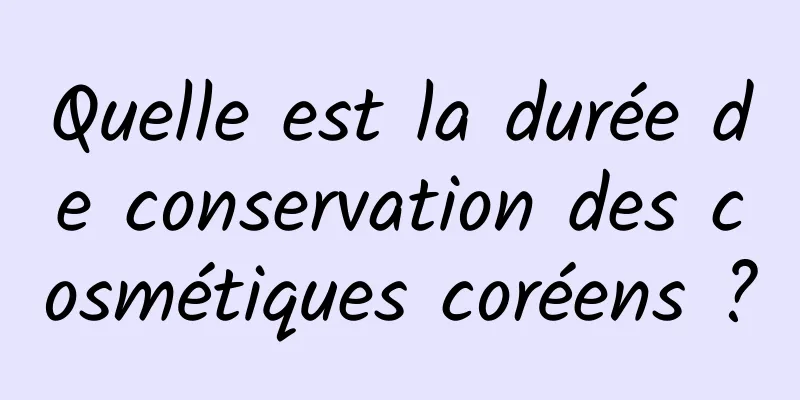 Quelle est la durée de conservation des cosmétiques coréens ?