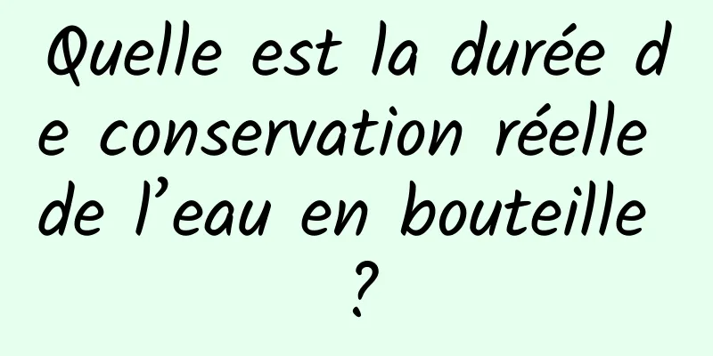 Quelle est la durée de conservation réelle de l’eau en bouteille ?