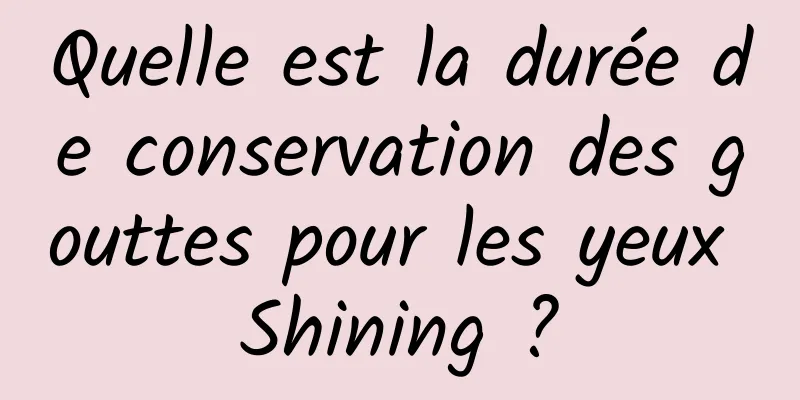 Quelle est la durée de conservation des gouttes pour les yeux Shining ?