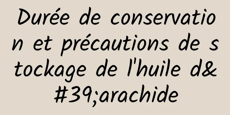 Durée de conservation et précautions de stockage de l'huile d'arachide