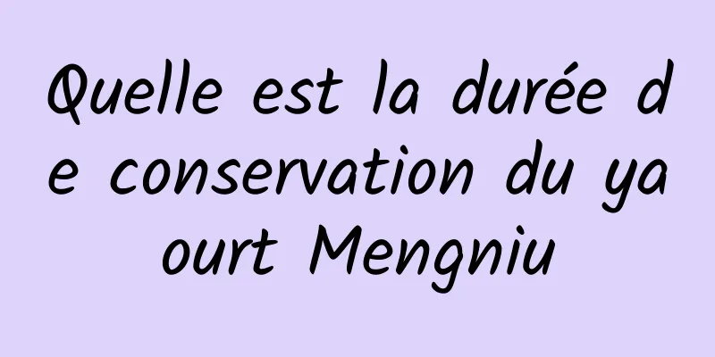 Quelle est la durée de conservation du yaourt Mengniu