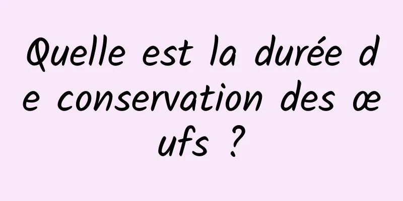 Quelle est la durée de conservation des œufs ?