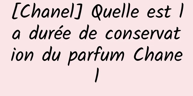 [Chanel] Quelle est la durée de conservation du parfum Chanel